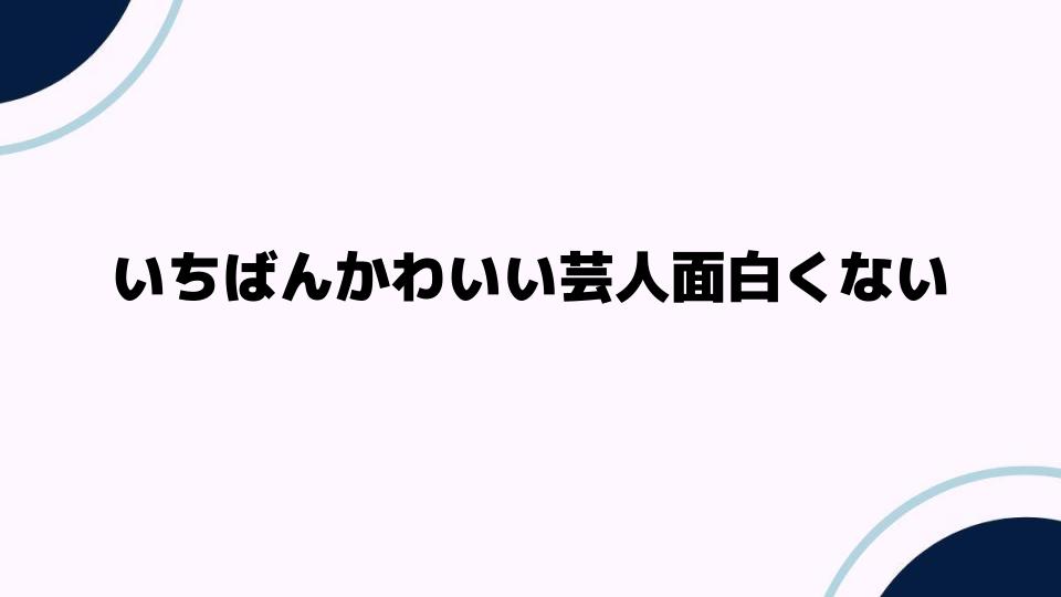 いちばんかわいい芸人面白くない理由とは